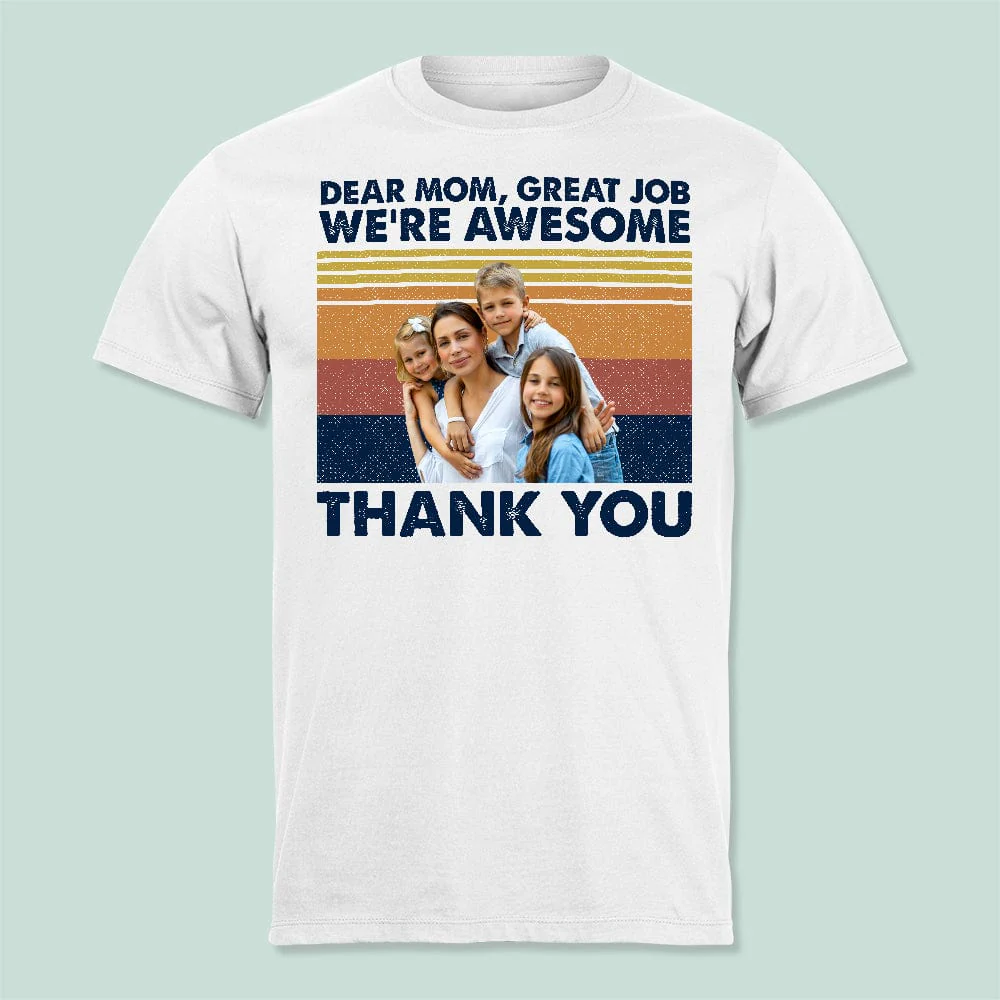 Custom Photo Dear Mom Great Job We're Awesome Thank You Shirt K228 888868