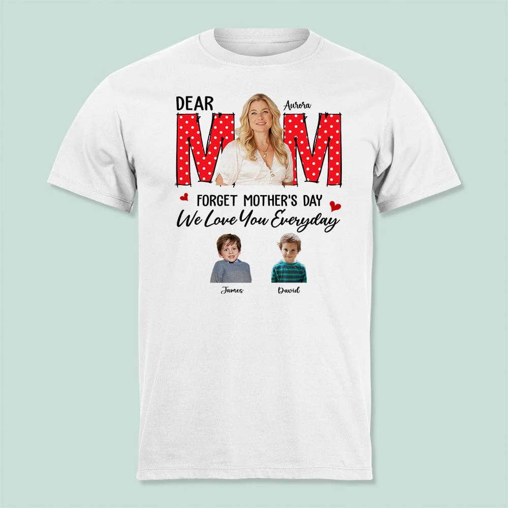 Custom Photo Forget Mother‘s Day We Love You Everyday Shirt TA29 990