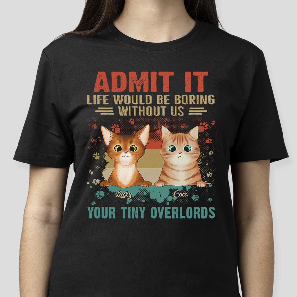 Admit It Life Would Be Boring Without Me Your Tiny Overlords Shirt Cat TA29 889575