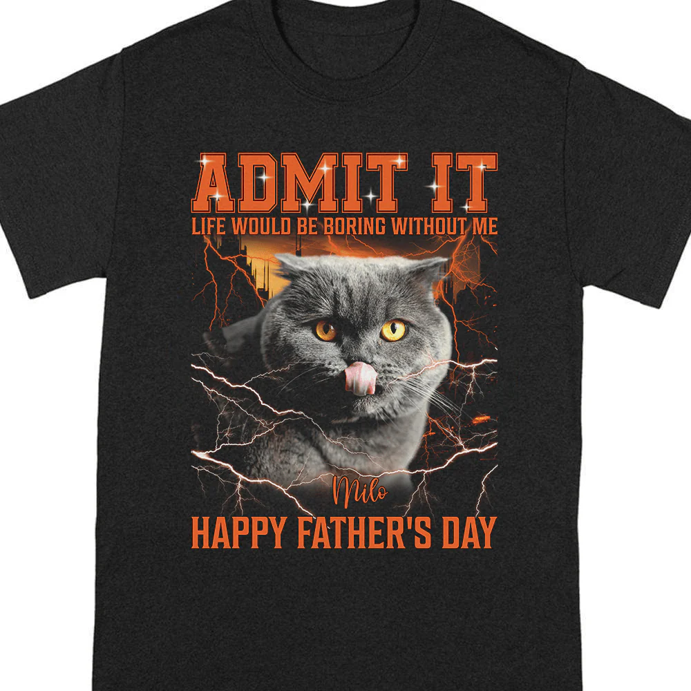 Custom Photo Admit It Life Would Be Boring Without Me Dog Cat Shirt N304 890629
