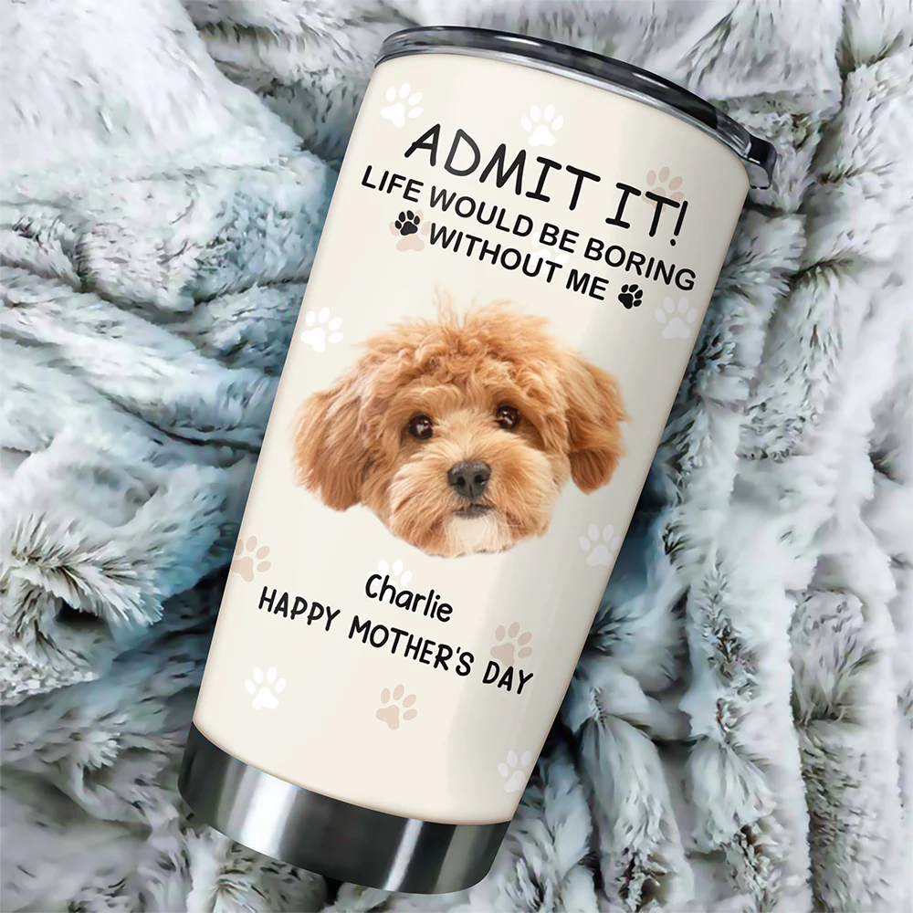 Custom Photo Life Would Be Boring Without Me Dog Tumbler TH10 892789 - Image 4