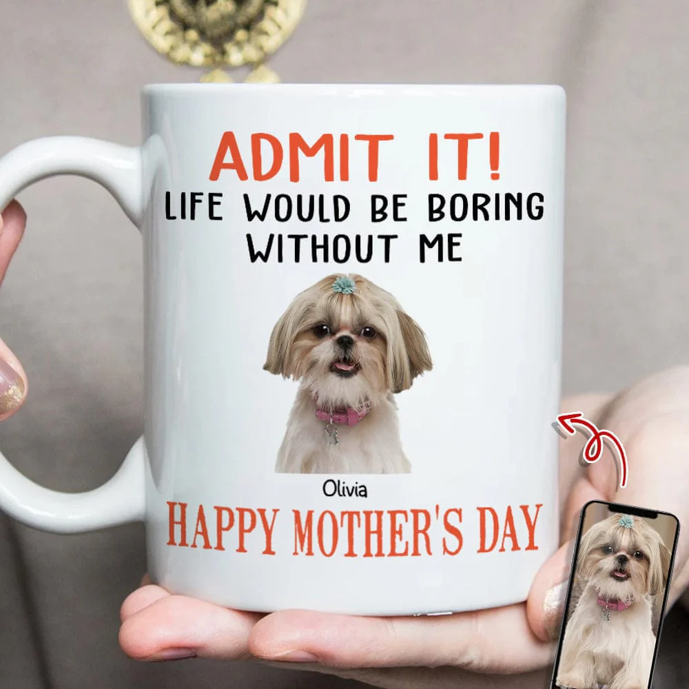 Happy Mother's Day Admit It! Life Would Be Boring Without Me Dog Cat Mug N304 889233 - Image 4