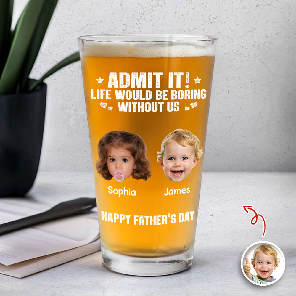 Custom Photo Admit It Life Would Be Boring Without Me Beer Glass Gift For Dad TH10 169745 - Image 5