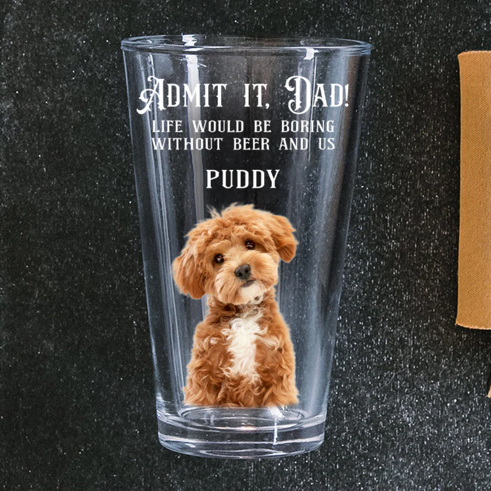 Custom Photo Admit it, Dad, Mom - Life Would Be Boring Without Dog Cat Print Beer Glass HA75 892432 - Image 5