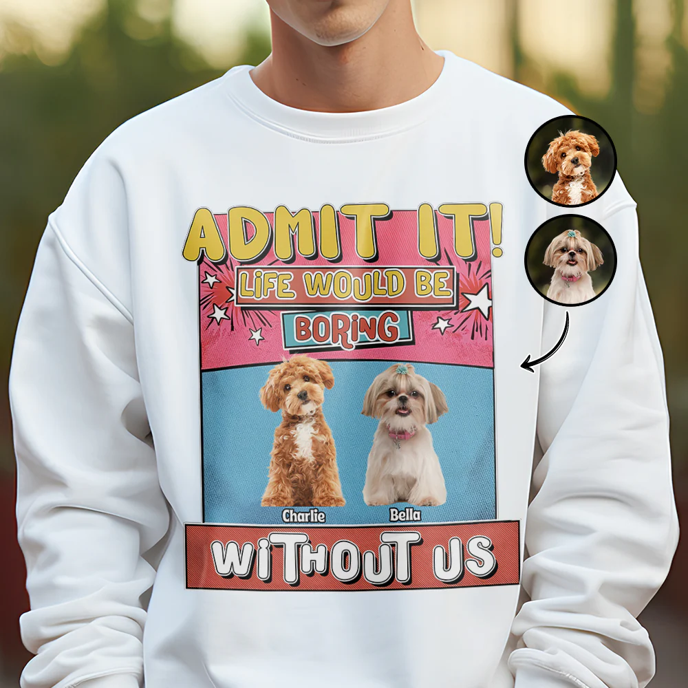 Custom Photo Admit It Life Would Be Boring Without Me Bright Shirt For Dog Lovers TH10 894733 - Image 4