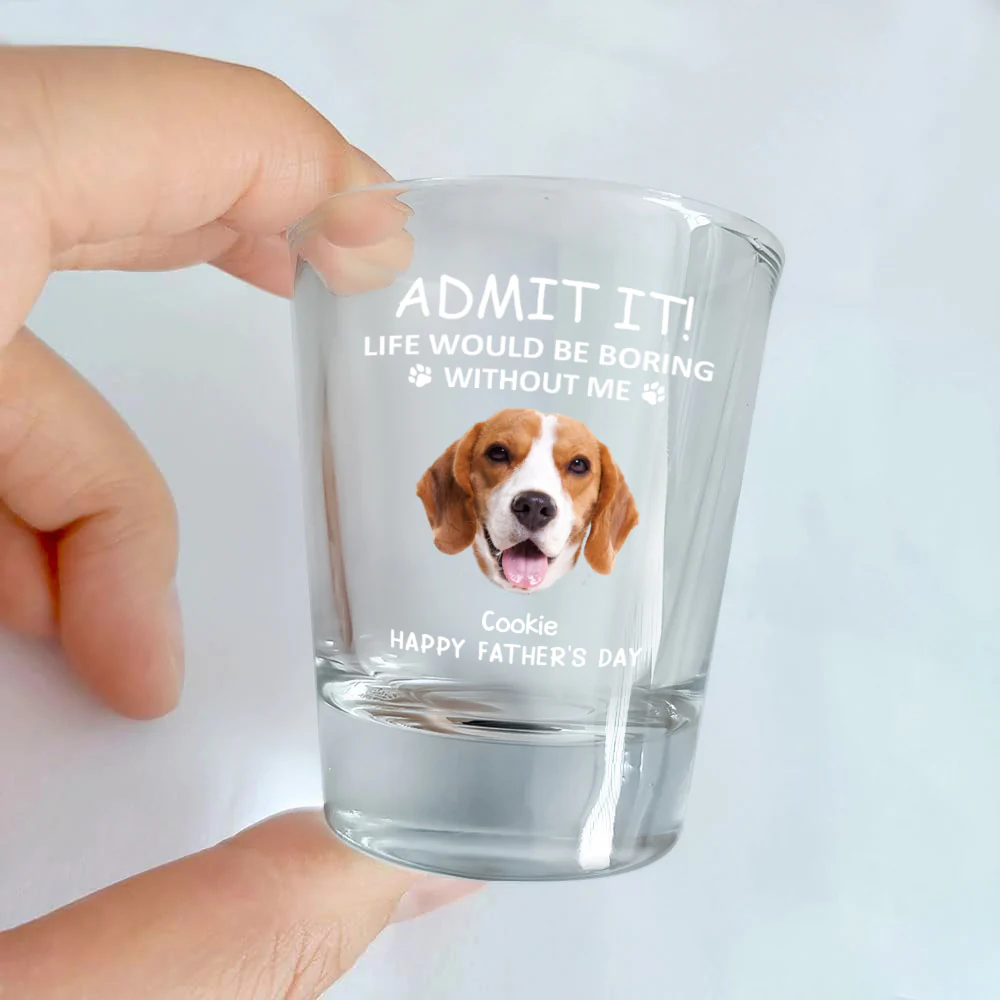 Custom Face Admit it! Life Would Be Boring Without Me Dog Cat Print Shot Glass HA75 892022 - Image 2