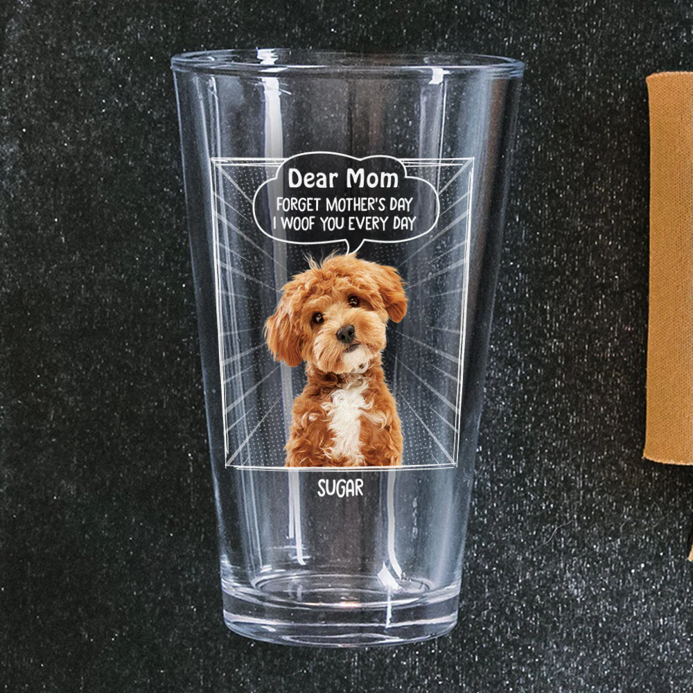 Custom Photo Dear Mom Forget Mother's Day We Woof You Everyday Dog Print Beer Glass HA75 892062 - Image 4