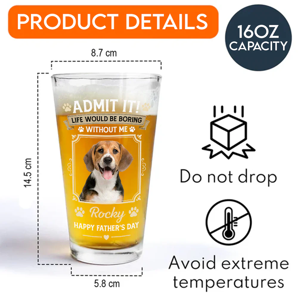Custom Dog Photo Admit It Life Would Be Boring Without Me Beer Glass Gift For Dad HO82 902422 - Image 7