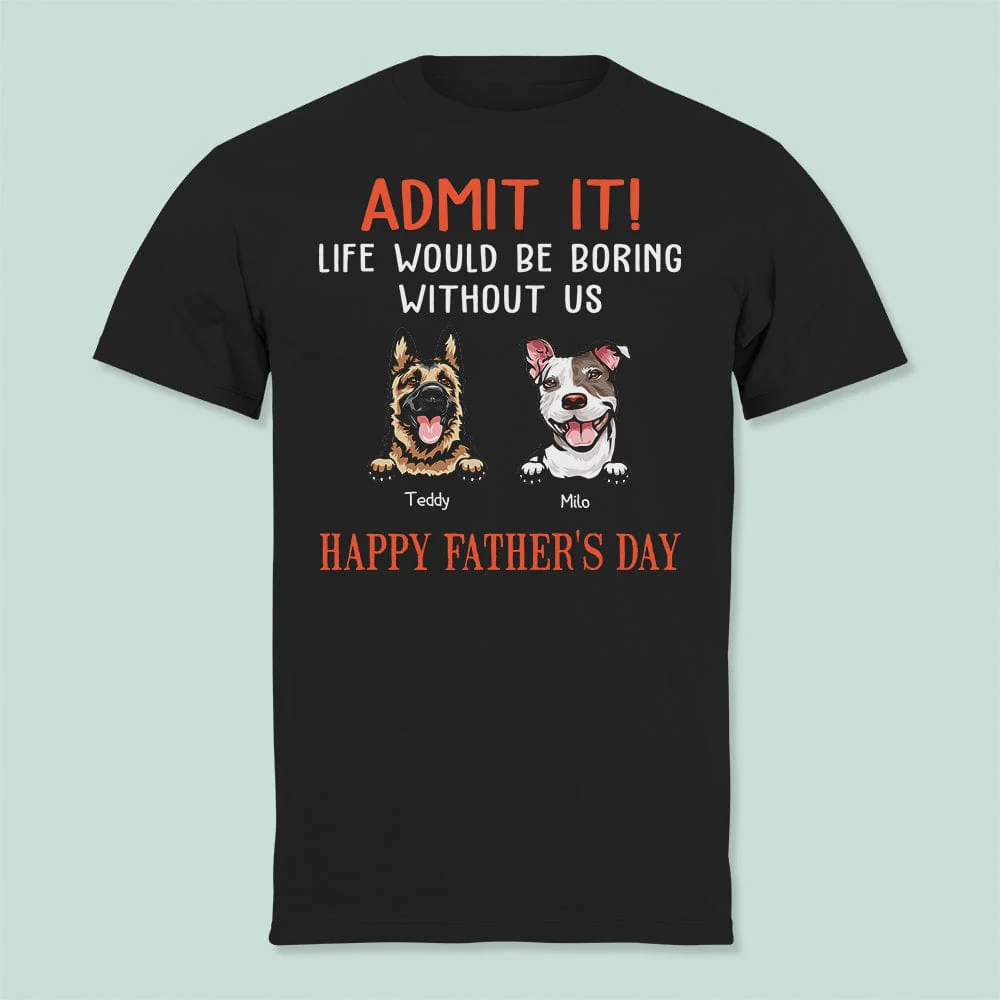 Happy Father's Day Admit It Life Would Be Boring Without Me Dark Shirt N304 889046