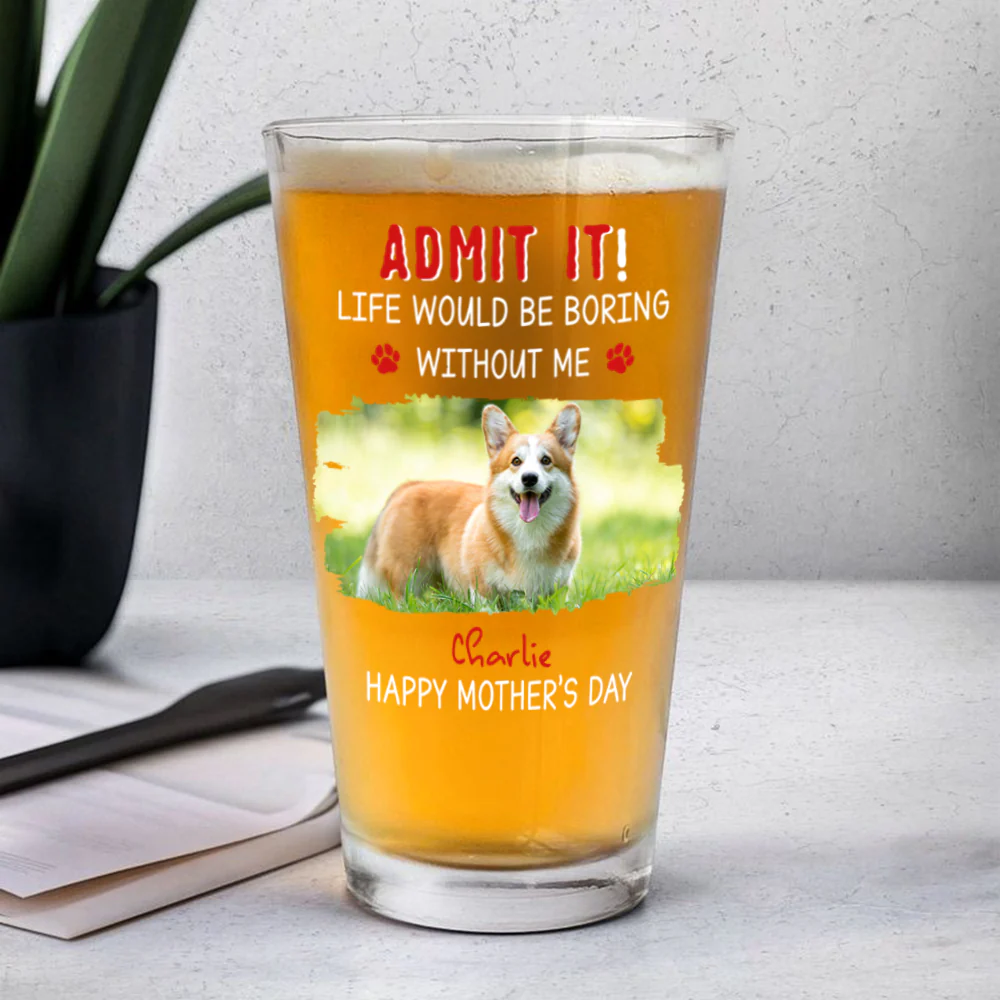 Custom Photo Admit It Life Would Be Boring Without Dog Beer Glass For Father's Day CH07 895458 - Image 5