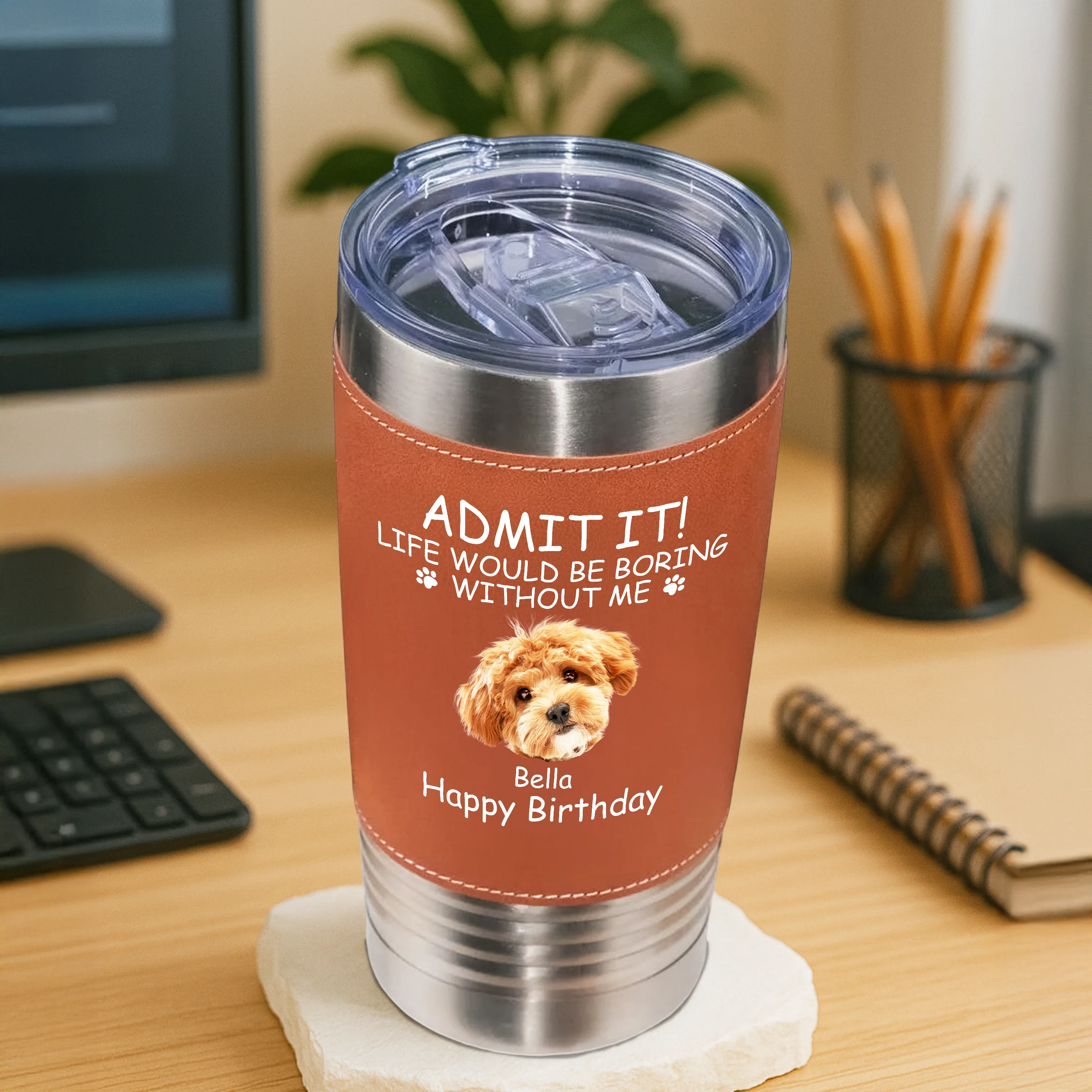 Custom Photo Life Would Be Boring Without Me Dog Cat Leather Tumbler HA75 892826 - Image 4